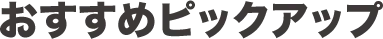 おすすめピックアップ